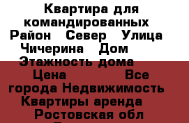 Квартира для командированных › Район ­ Север › Улица ­ Чичерина › Дом ­ 20 › Этажность дома ­ 9 › Цена ­ 15 000 - Все города Недвижимость » Квартиры аренда   . Ростовская обл.,Таганрог г.